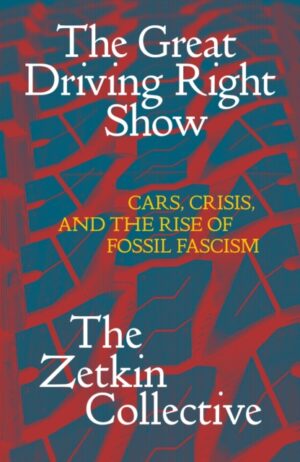The Great Driving Right Show : Cars, Crisis, and the Rise of Fossil Fascism by Collective, The Zetkin