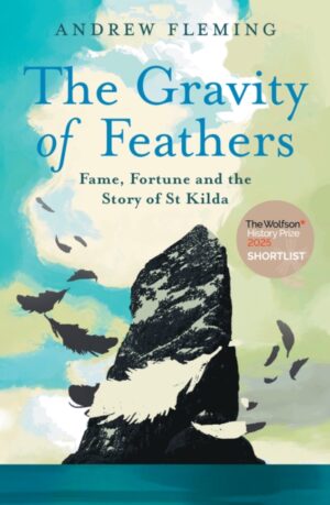 The Gravity of Feathers : Fame, Fortune and the Story of St Kilda by Fleming, Andrew