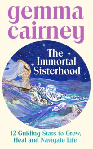 The Immortal Sisterhood : 12 Guiding Stars to Grow, Heal and Navigate Life by Cairney, Gemma