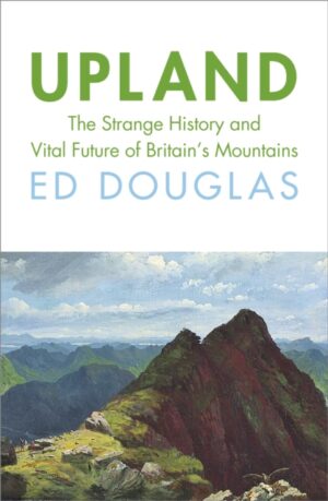 Upland : The Strange History and Vital Future of Britain’s Mountains by Douglas, Ed