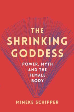 The Shrinking Goddess : Power, Myth and the Female Body by Schipper, Mineke