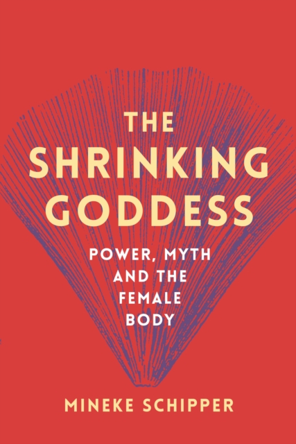 The Shrinking Goddess : Power, Myth and the Female Body by Schipper, Mineke