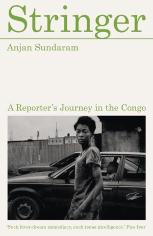 Stringer : A Reporter's Journey in the Congo by Sundaram, Anjan
