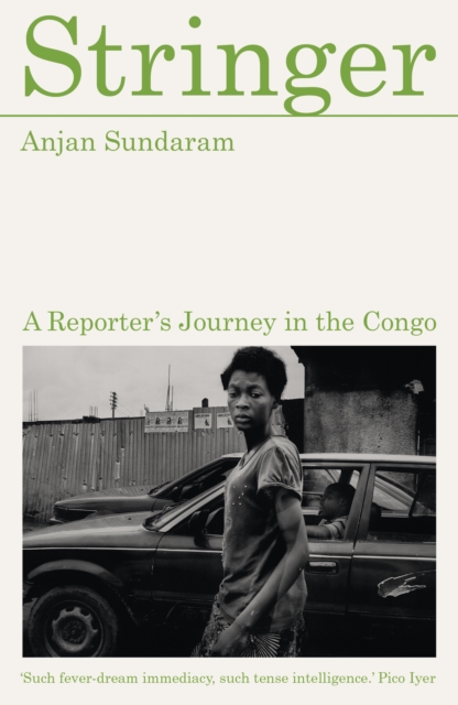 Stringer : A Reporter's Journey in the Congo by Sundaram, Anjan