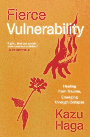 Fierce Vulnerability : Healing from Trauma, Emerging from Collapse by Haga, Kazu