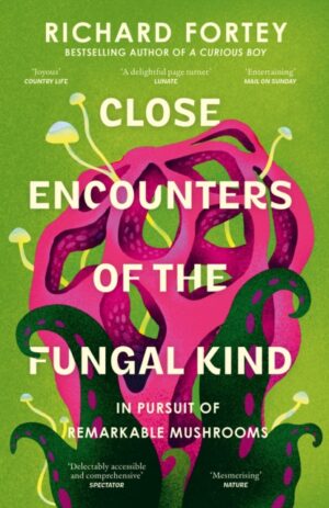 Close Encounters of the Fungal Kind : In Pursuit of Remarkable Mushrooms by Fortey, Richard