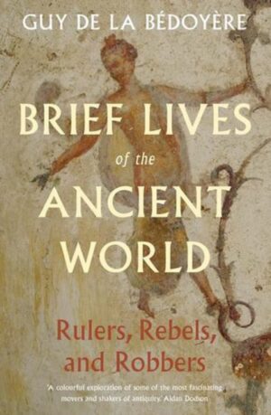 Brief Lives of the Ancient World : Rulers, Rebels, Robbers by de la Bedoyere, Guy