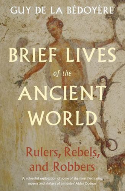 Brief Lives of the Ancient World : Rulers, Rebels, Robbers by de la Bedoyere, Guy
