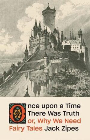 Once upon a Time There Was Truth : or, Why We Need Fairy Tales by Zipes, Jack