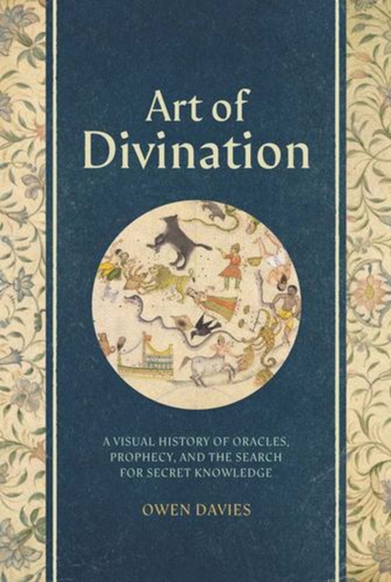 Art of Divination : A Visual History of Oracles, Prophecy, and the Search for Secret Knowledge by Davies, Owen