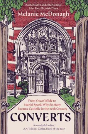 Converts : From Oscar Wilde to Muriel Spark, Why So Many Became Catholic in the 20th Century by McDonagh, Melanie