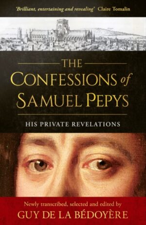 The Confessions of Samuel Pepys : His Private Revelations by Bedoyere, Guy de la