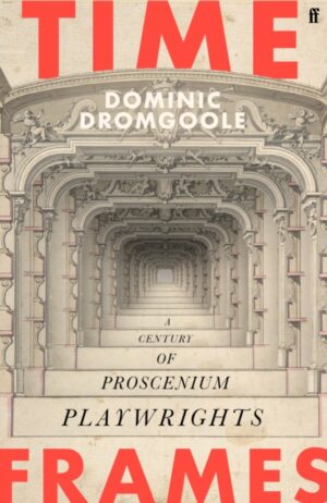 Time Frames : A century of proscenium playwrights by Dromgoole, Dominic