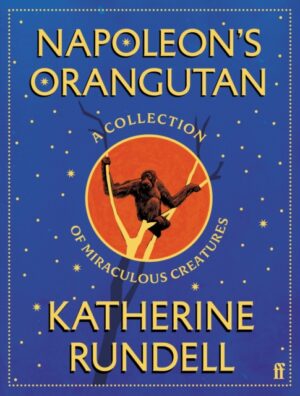 Napoleon's Orangutan : A collection of miraculous creatures by Rundell, Katherine