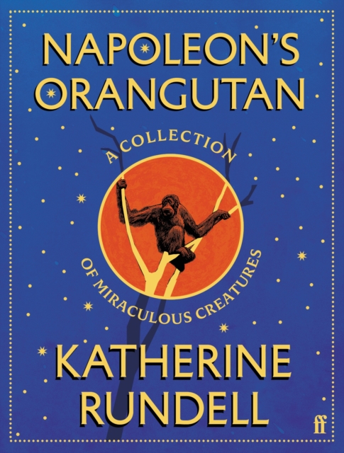 Napoleon's Orangutan : A collection of miraculous creatures by Rundell, Katherine