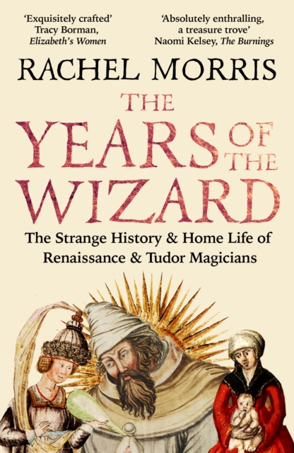 The Years of the Wizard : The Strange History and Home Life of Renaissance Magicians by Morris, Rachel