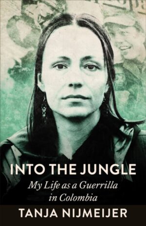 Into the Jungle : My Life as a Guerrilla in Colombia by Nijmeijer, Tanja