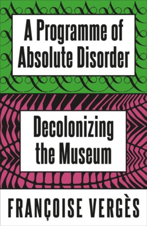 A Programme of Absolute Disorder : Decolonizing the Museum by Verges, Francoise