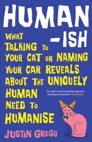 Humanish : What talking to your cat or naming your car reveals about the uniquely human need to humanise by Gregg, Justin