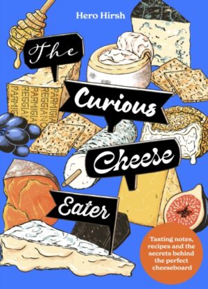 The Curious Cheese Eater : Tasting notes, recipes and the secrets behind the perfect cheeseboard by Hirsh, Hero