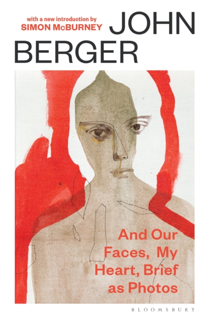 And Our Faces, My Heart, Brief As Photos : with a new introduction by Simon McBurney by Berger, John