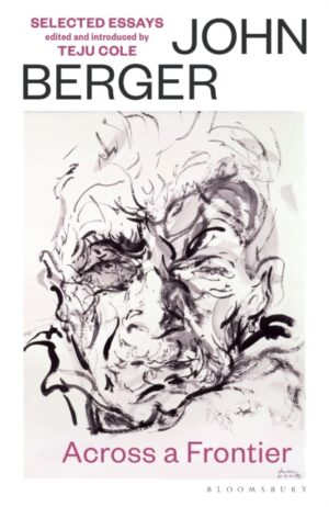 Across a Frontier : Selected Essays: chosen by Teju Cole by Berger, John
