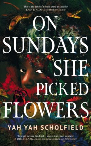 On Sundays She Picked Flowers : A haunting and lyrical Southern Gothic horror debut that will stay with you long after you turn the final page by Scholfield, Yah Yah