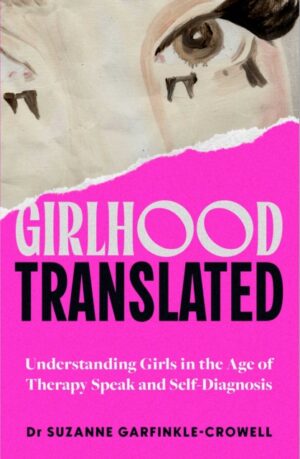 Girlhood, Translated : Understanding Girls in the Age of Therapy Speak and Self-Diagnosis by Garfinkle-Crowell, Suzanne