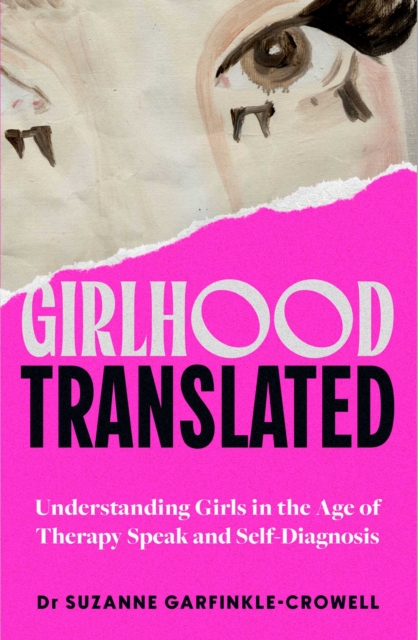 Girlhood, Translated : Understanding Girls in the Age of Therapy Speak and Self-Diagnosis by Garfinkle-Crowell, Suzanne
