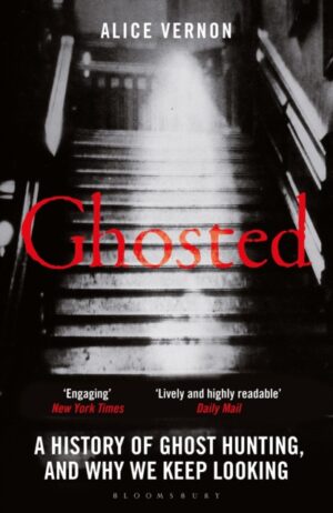 Ghosted : A History of Ghost Hunting, and Why We Keep Looking by Vernon, Alice
