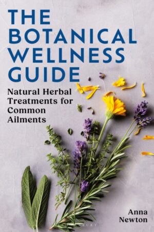 The Botanical Wellness Guide : Natural Herbal Treatments for Common Ailments by Newton, Anna