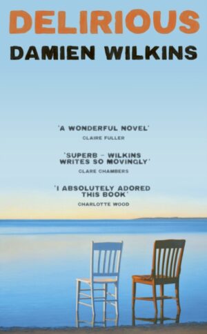 Delirious : 'Wilkins shows us old age, old love, and old loss. A wonderful novel' - Claire Fuller by Wilkins, Damien