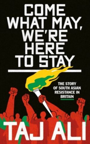 Come what may, we're here to stay : The story of South Asian resistance in Britain by Ali, Taj