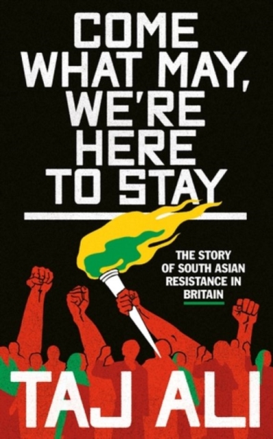 Come what may, we're here to stay : The story of South Asian resistance in Britain by Ali, Taj