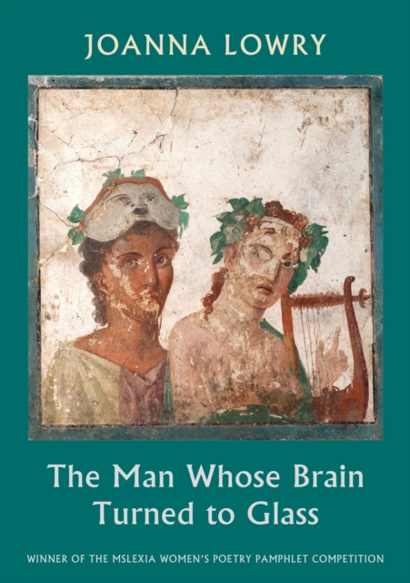 The Man Whose Brain Turned to Glass : winner of the Mslexia Women’s Poetry Pamphlet Competition by Lowry, Joanna