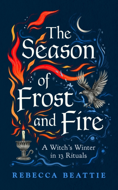 The Season of Frost and Fire : A Witch’s Winter in 13 Rituals by Beattie, Rebecca