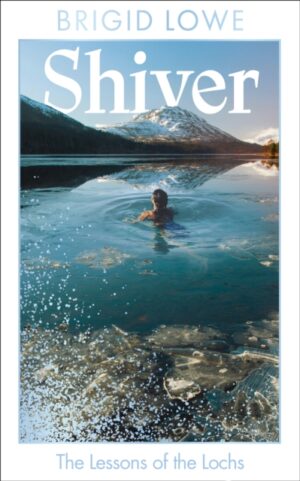Shiver : The Lessons of the Lochs - AS FEATURED ON BBC RADIO 4 WOMAN’S HOUR by Lowe, Brigid