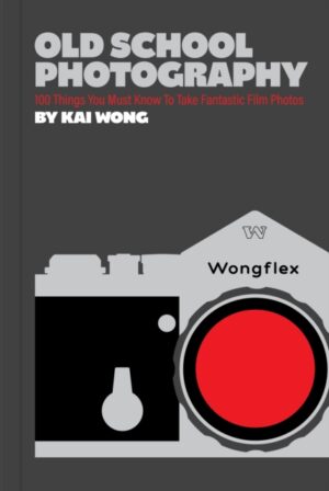 Old School Photography : 100 Things You Must Know to Take Fantastic Film Photos by Wong, Kai Man