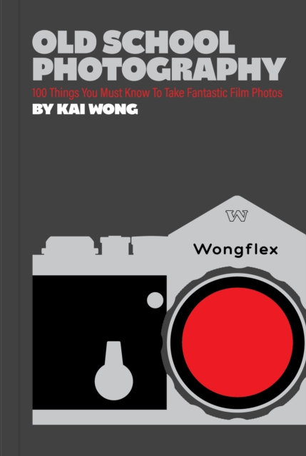 Old School Photography : 100 Things You Must Know to Take Fantastic Film Photos by Wong, Kai Man