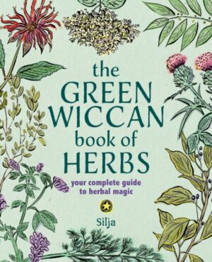 The Green Wiccan Book of Herbs : Your Complete Guide to Herbal Magic by Silja