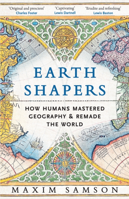 Earth Shapers : How Humans Mastered Geography and Remade the World by Samson, Maxim