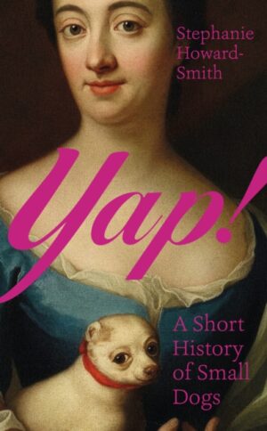 Yap! : A Short History of Small Dogs by Howard-Smith, Stephanie