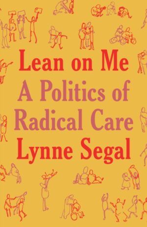 Lean on Me : A Politics of Radical Care by Segal, Lynne