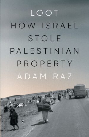 Loot : How Israel Stole Palestinian Property by Raz, Adam