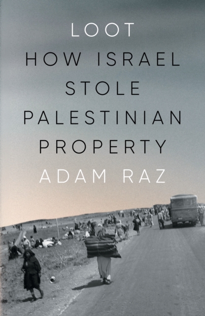 Loot : How Israel Stole Palestinian Property by Raz, Adam