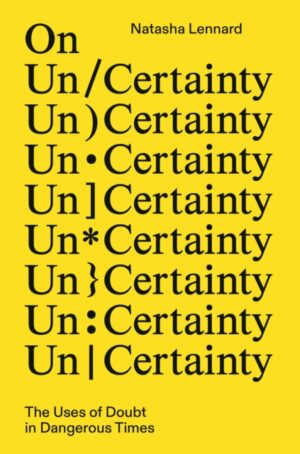 On Un/Certainty : The Uses of Doubt in Dangerous Times by Lennard, Natasha