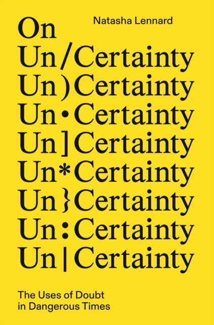 On Un/Certainty : The Uses of Doubt in Dangerous Times by Lennard, Natasha
