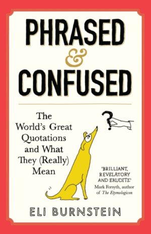 Phrased and Confused : The World's Great Quotations and What They (Really) Mean by Burnstein, Eli