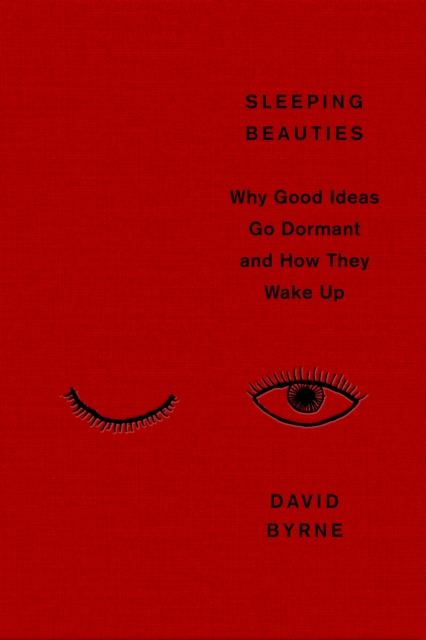 Sleeping Beauties : Why Good Ideas Go Dormant and How They Wake Up by Byrne, David