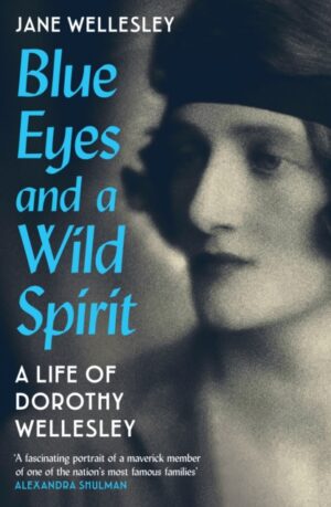 Blue Eyes and a Wild Spirit : A Life of Dorothy Wellesley by Wellesley, Jane